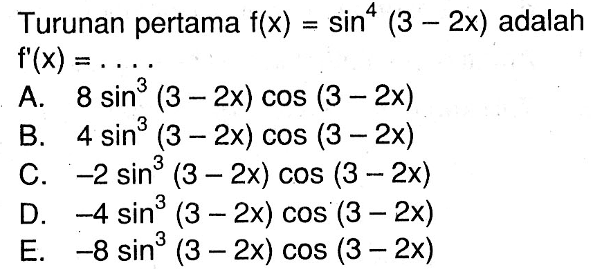Turunan pertama f(x)=sin^4 (3-2x) adalah f'(x)=. . . .