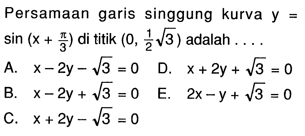 Persamaan garis singgung kurva y=sin (x+pi/3) di titik (0,1/2 akar(3)) adalah ....