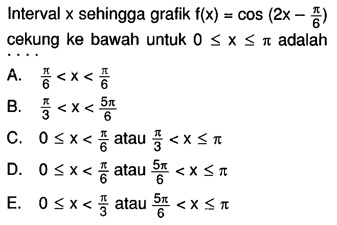 Interval x sehingga grafik f(x)=cos(2x-(pi/6)) cekung ke bawah untuk 0<=x<=pi adalah....