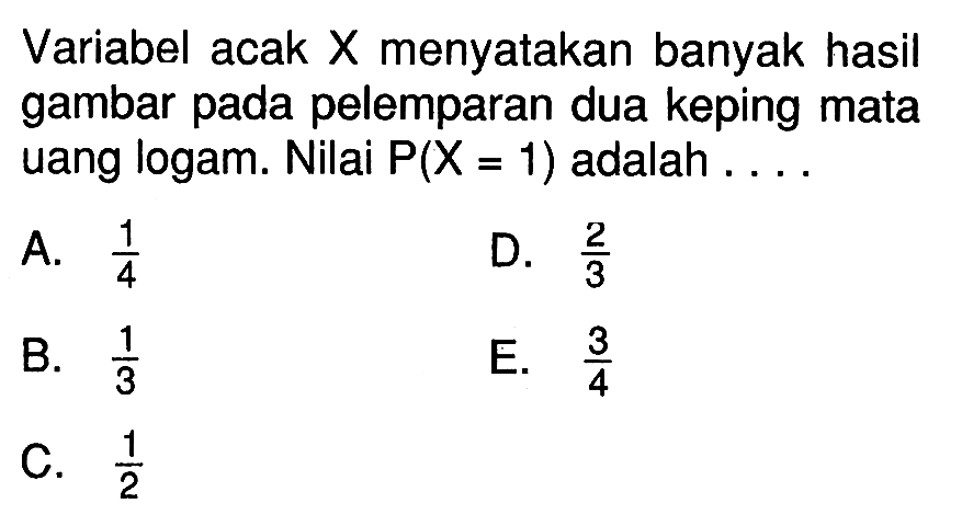 Variabel acak X menyatakan banyak hasil gambar pada pelemparan dua keping mata uang logam. Nilai P(X=1) adalah ... .