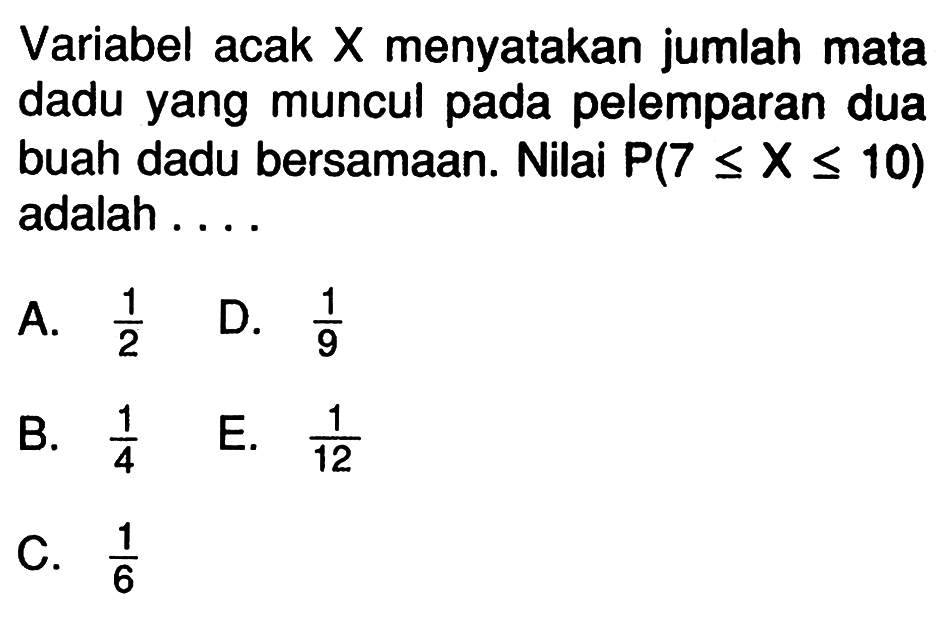 Variabel acak X menyatakan jumlah mata dadu yang muncul pada pelemparan dua buah dadu bersamaan. Nilai P(7<=X<=10) adalah ....