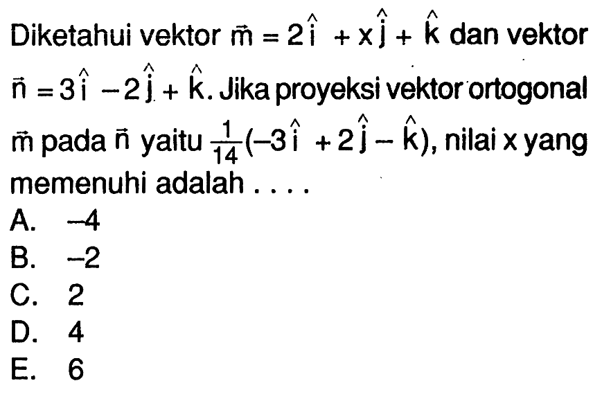 Diketahui vektor  m=2 i+x j+k  dan vektor  n=3 i-2 j+k . Jika proyeksi vektor ortogonal  m  pada  n  yaitu  1/14(-3 i+2 j-k) , nilai  x  yang memenuhi adalah ....