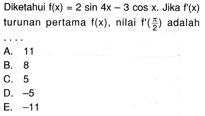 Diketahui f(x)=2 sin 4x-3 cos x. Jika f'(x) turunan pertama f(x), nilai f'(pi/2) adalah ....