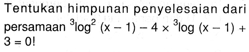 Tentukan himpunan penyelesaian dari persamaan 3log^2 (x-1)-4x3log(x-1)+3=0!