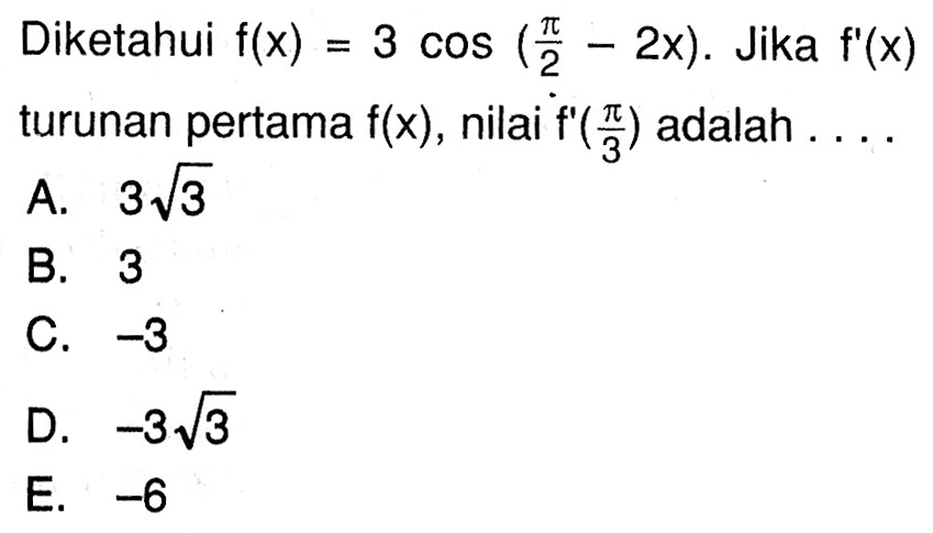 Diketahui f(x)=3 cos(pi/2-2x). Jika f'(x) turunan pertama f(x), nilai f'(pi/3) adalah ...