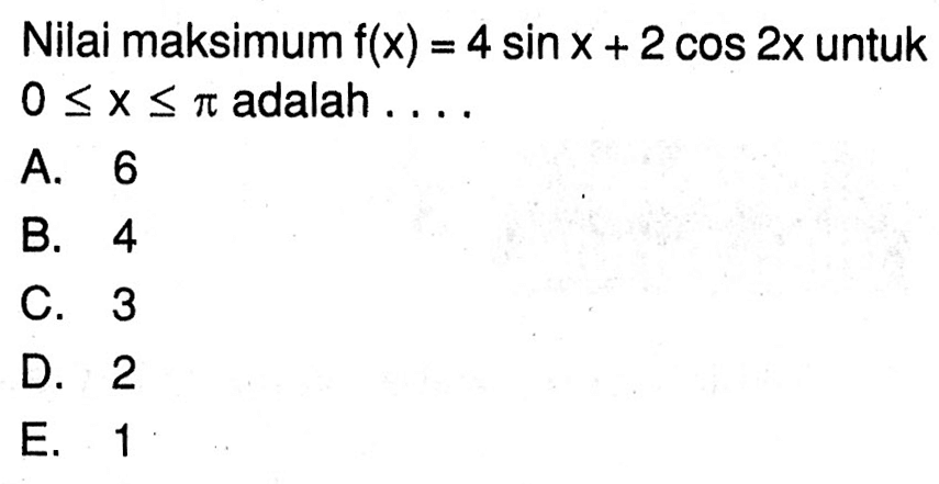 Nilai maksimum f(x)=4sinx+2cos2x untuk 0<=x<=pi adalah ...