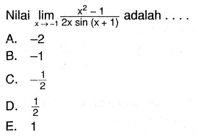 Nilai limit x -> -1 (x^2-1)/((2x)sin(x+1)) adalah ....