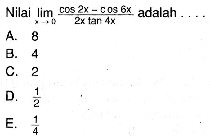 Nilai Iim x->0 (cos 2x-cos 6x)/(2x tan 4x) adalah ...