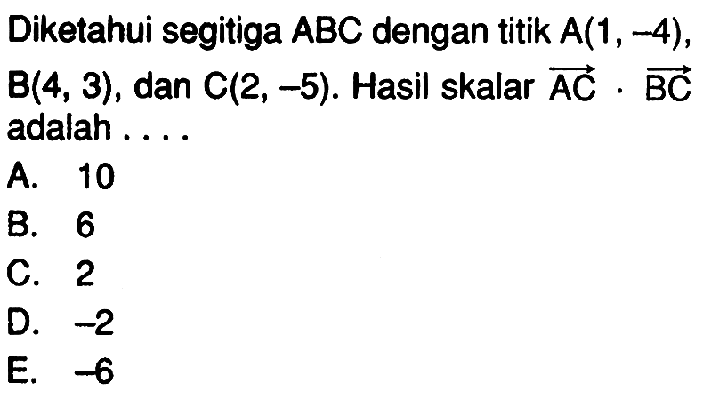 Diketahui segitiga ABC dengan titik A(1,-4), B(4,3), dan C(2,-5). Hasil skalar  vektor (AC) . vektor (BC) adalah ....