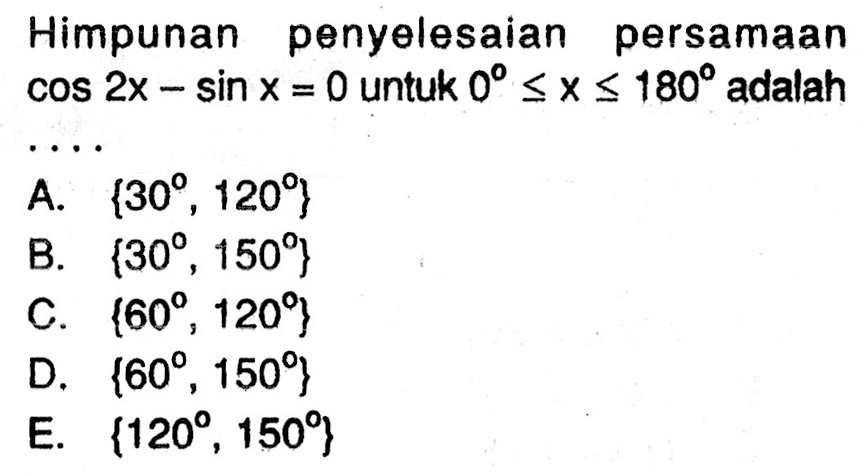 Himpunan penyelesaian persamaancos2x-sinx=0 untuk 0<=x<=180 adalah ....