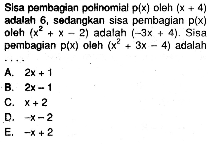 Sisa pembagian polinomial p(x) oleh (x+4) adalah 6, sedangkan sisa pembagian p(x) oleh (x^2+x-2) adalah (-3x+4). Sisa pembagian p(x) oleh  (x^2+3x-4) adalah ....