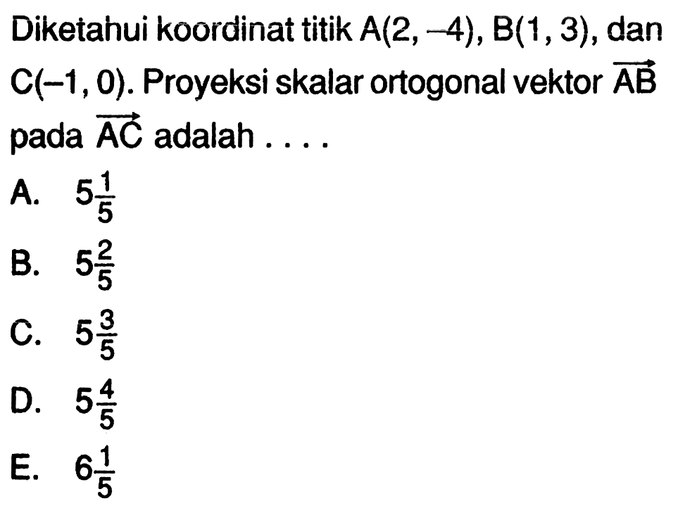 Diketahui koordinat titik A(2,-4), B(1,3), dan C(-1,0). Proyeksi skalar ortogonal vektor AB pada AC adalah....