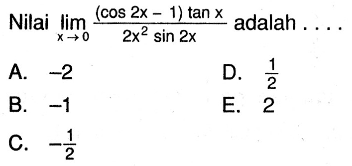 Nilai lim x->0 ((cos2x-1)tanx)/(2x^2 sin2x) adalah . . . .