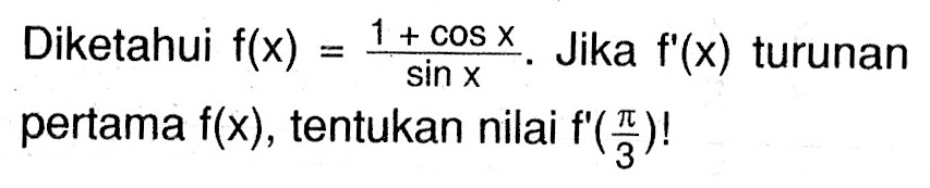 Diketahui f(x)=(1+cos x)/sin x. Jika f'(x) turunan pertama f(x), tentukan nilai f'(pi/3)!