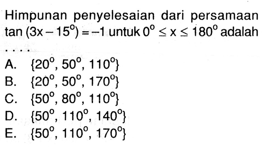 Himpunan penyelesaian dari persamaan tan(3x-15)=-1 untuk 0<=x<=180 adalah ....