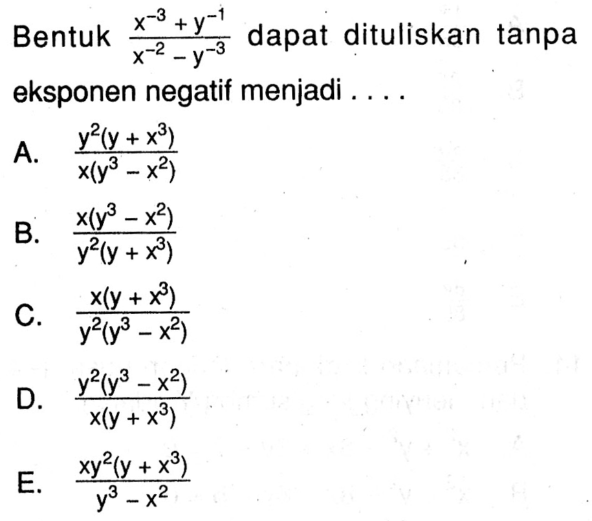 Bentuk (x^(-3)+y^(-1))/(x^(-2)-y^(-3)) dapat dituliskan tanpa eksponen negatif menjadi....