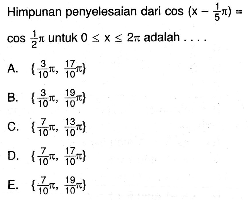 Himpunan penyelesaian dari cos(x-pi/5)=cos pi/2 untuk 0<=x<=2pi adalah