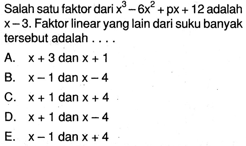 Salah satu faktor dari x^3-6x^2+px+12 adalah x-3. Faktor linear yang lain dari suku banyak tersebut adalah . . . .