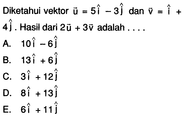 Diketahui vektor u=5i-3j dan v=i+4j. Hasil dari 2u+3v adalah...