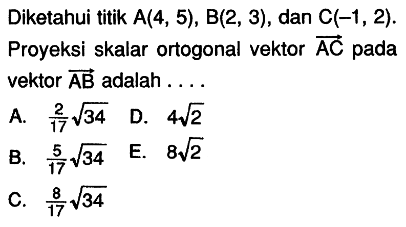 Diketahui titik A(4,5), B(2,3), dan C(-1,2). Proyeksi skalar ortogonal vektor AC pada vektor AB adalah....