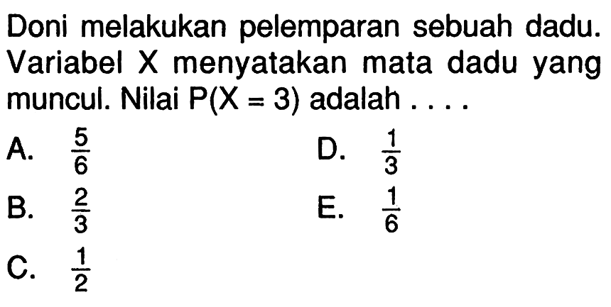 Doni melakukan pelemparan sebuah dadu. Variabel X menyatakan mata dadu yang muncul. Nilai P(X=3)  adalah... 