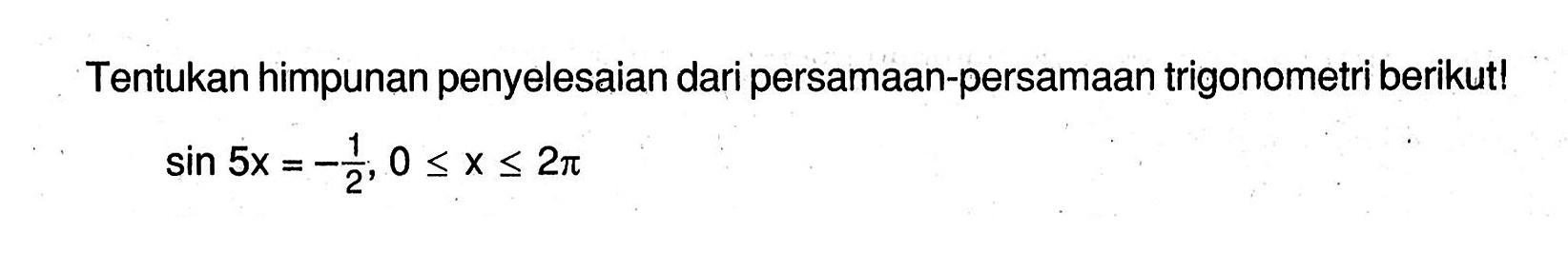 Tentukan himpunan penyelesaian dari persamaan-persamaan trigonometri berikut! sin 5x = -1/2, 0<=x<=2pi