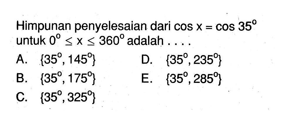 Himpunan penyelesaian dari cos x=cos 35 untuk 0<=x<=360 adalah ....