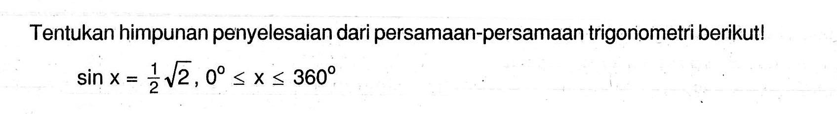 Tentukan himpunan penyelesaian dari persamaan-persamaan trigonometri berikut! sin x=1/2 akar(2), 0<=x<=360