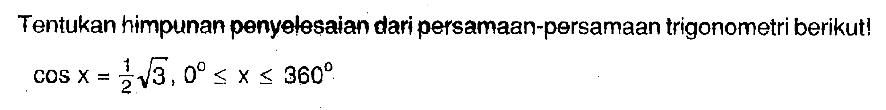 Tentukan himpunan penyelesaian dari persamaan-persamaan trigonometri berikut! cos x = 1/2 akar(3), 0<=x<=360