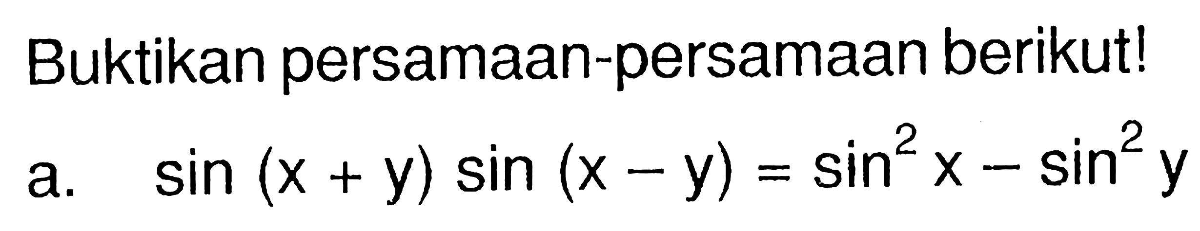 Buktikan persamaan-persamaan berikut! a. sin(x+y) sin(x-y)=sin^2 x-sin^2 y