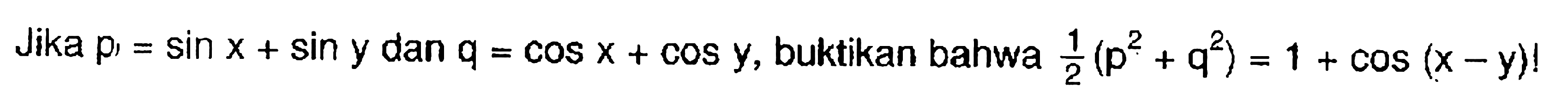 Jika p=sin x+sin y dan q=cos x+cos y, bukatikan bahwa 1/2(p^2+q^2)=1+cos(x-y)!