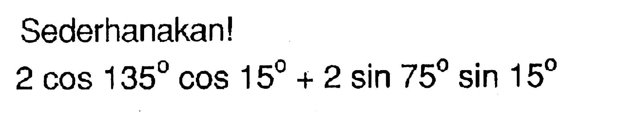 Sederhanakan! 2cos135cos15+2sin75sin15