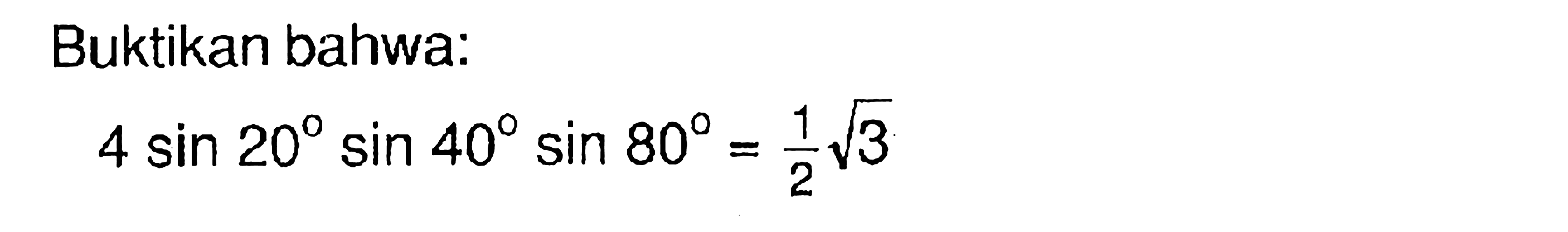 Buktikan bahwa: 
4 sin 20 sin 40 sin 80 = 1/2 akar(3) 