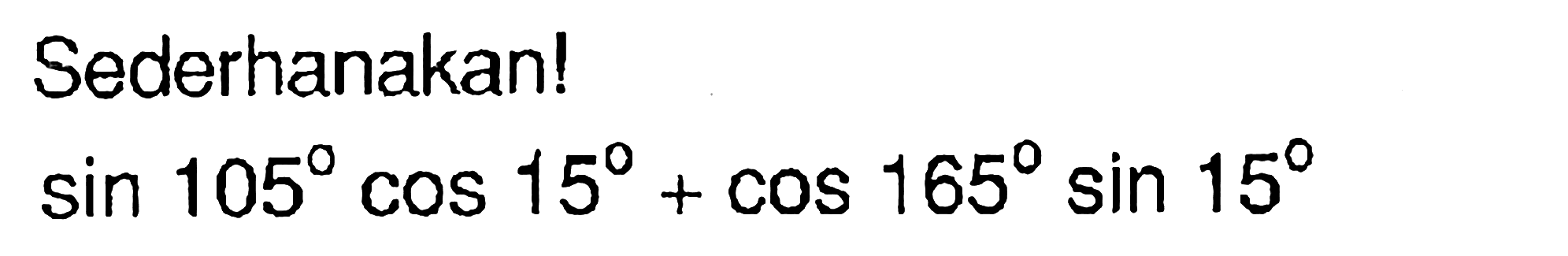 Sederhanakan! sin 105 cos 15 + cos 165 sin 15