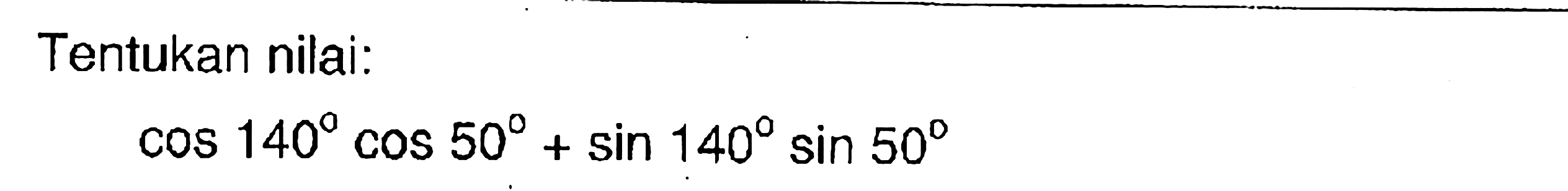 Tentukan nilai: cos 140 cos 50+sin 140 sin 50