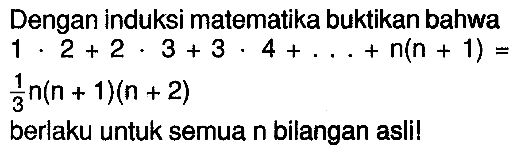 Dengan induksi matematika buktikan bahwa 1.2+2.3+3.4+ ... +n(n+1)=1/3 n(n+1)(n+2) berlaku untuk semua n bilangan asli!