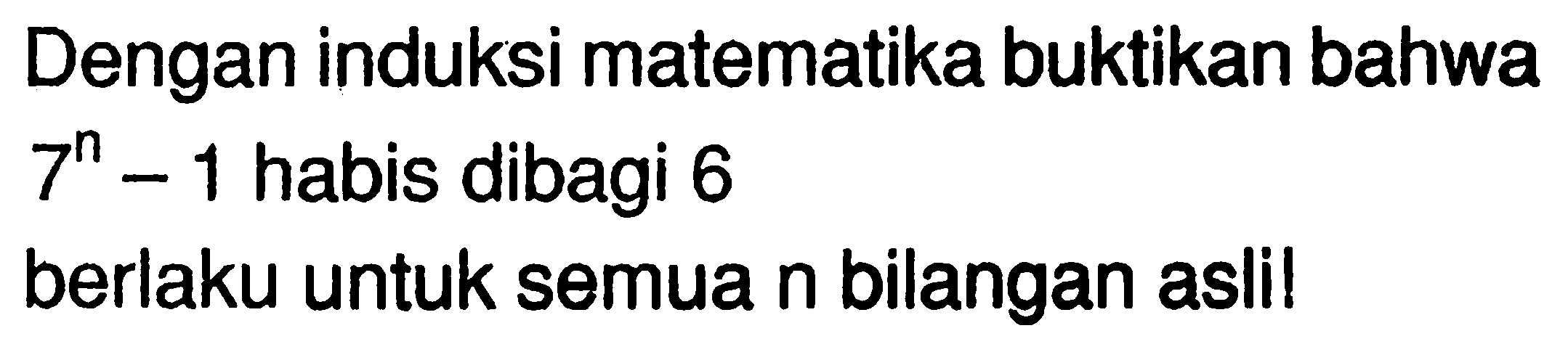 Dengan induksi matematika buktikan bahwa 7^n-1 habis dibagi 6 berlaku untuk semua n bilangan asli!