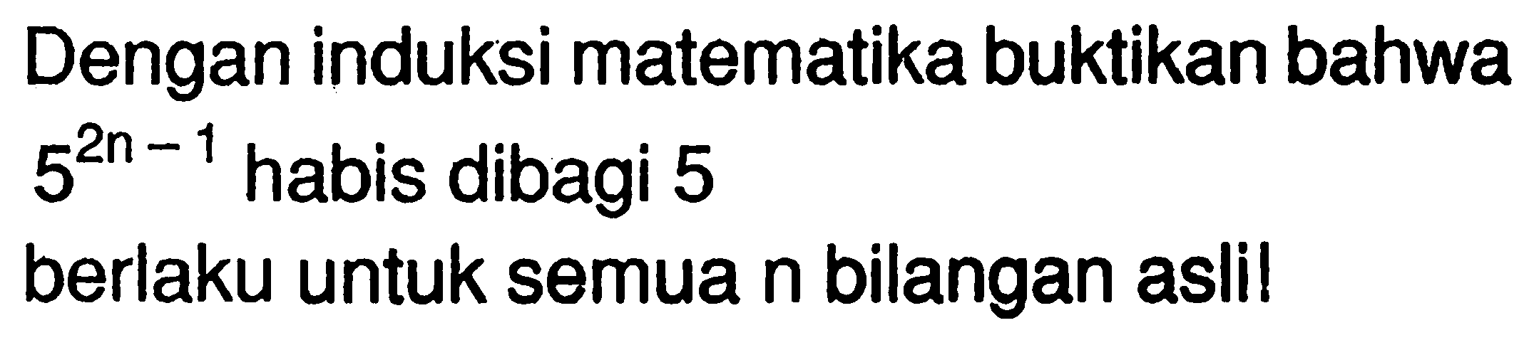 Dengan induksi matematika buktikan bahwa 5^(2n-1) habis dibagi 5 berlaku untuk semua n bilangan asli!