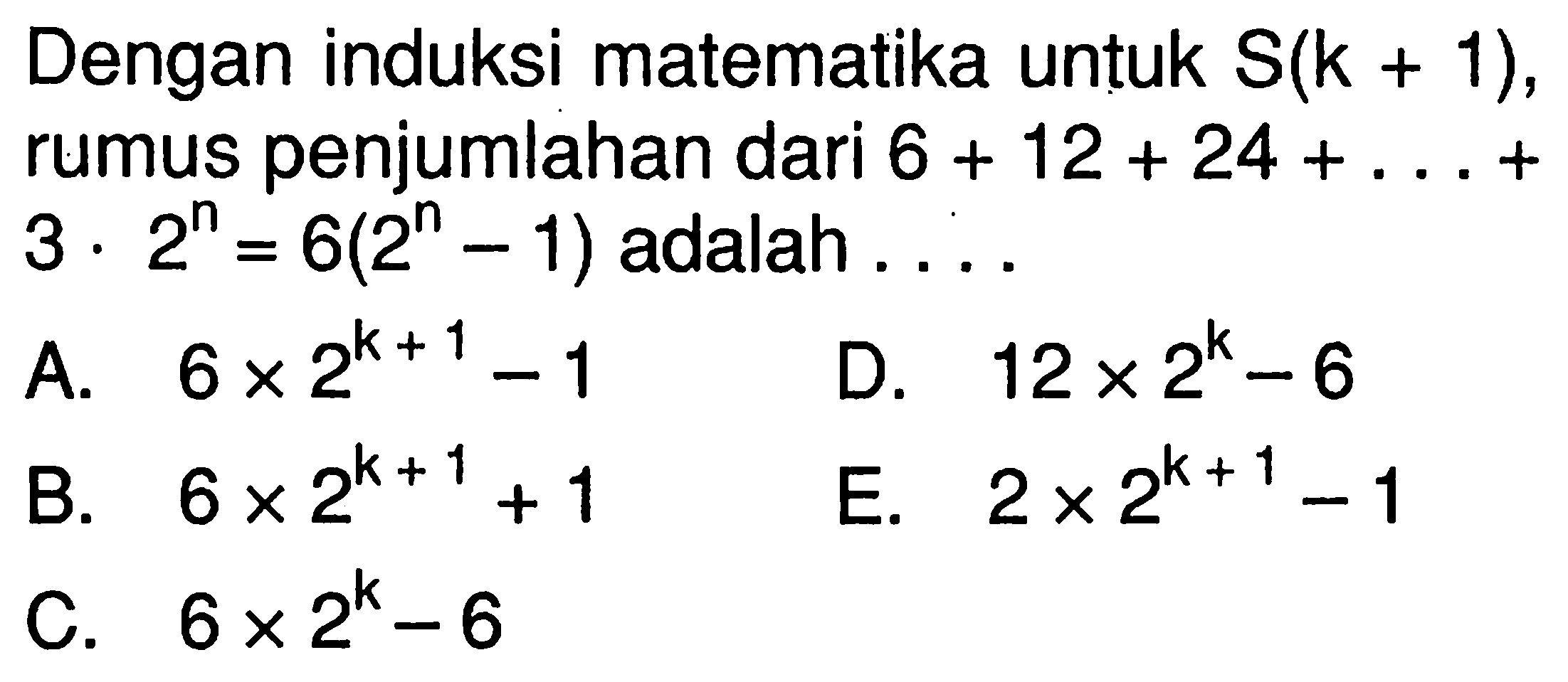 Dengan induksi matematika untuk S(k + 1) rumus penjumlahan dari 6 + 12 + 24 + 3.2^n= 6(2^n -1) adalah