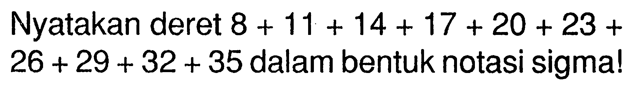 Nyatakan deret 8 + 11 + 14 + 17 + 20 + 23 + 26 + 29 + 32 + 35 dalam bentuk notasi sigma!