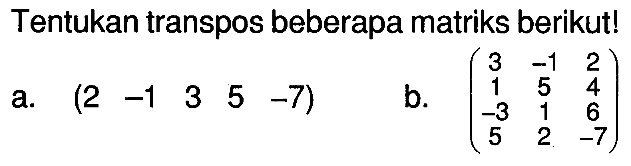 Tentukan trnaspos beberapa matriks berikut! a. (2 -1 3 5 -7) b. (3 -1 2 1 5 4 -3 1 6 5 2 -7)