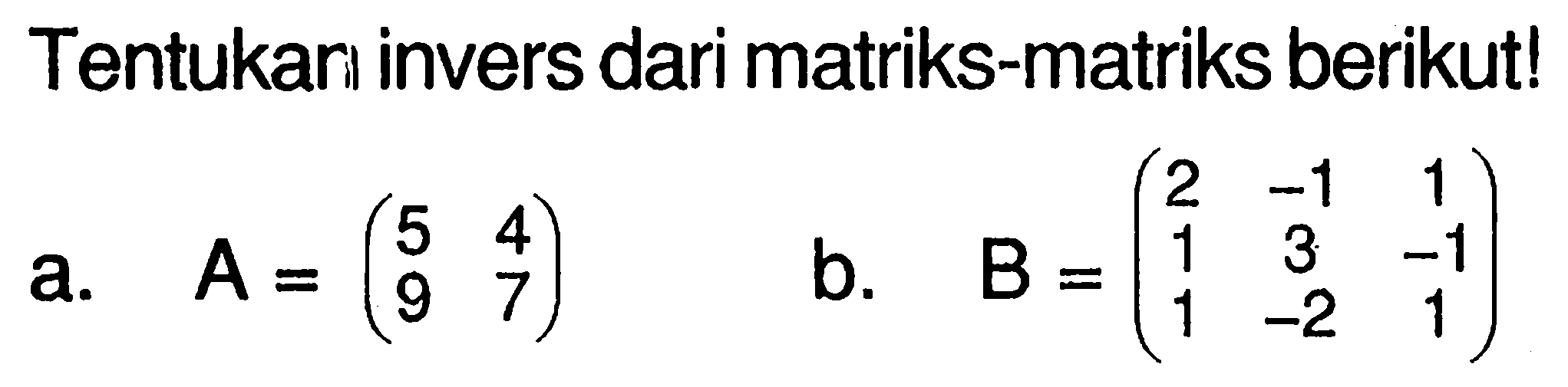 Tentukari invers dari matriks-matriks berikut! a. A=(5 4 9 7) b. B=(2 -1 1 1 3 -1 1 -2 1)