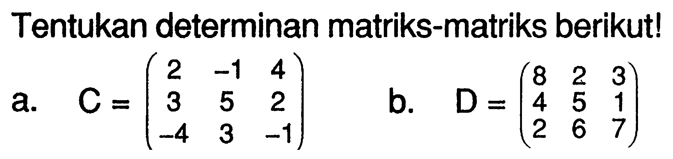 Tentukan determinan matriks-matriks berikut! a.C=(2 -1 4 3 5 2 -4 3 -1) b.D=(8 2 3 4 5 1 2 6 7)