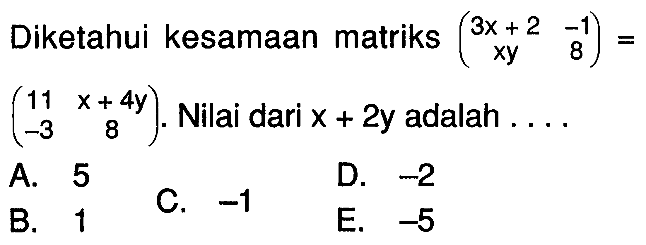 Diketahui kesamaan matriks (3x+2 -1 xy 8)=(11 x+4y -3 8). Nilai dari x+2y adalah....