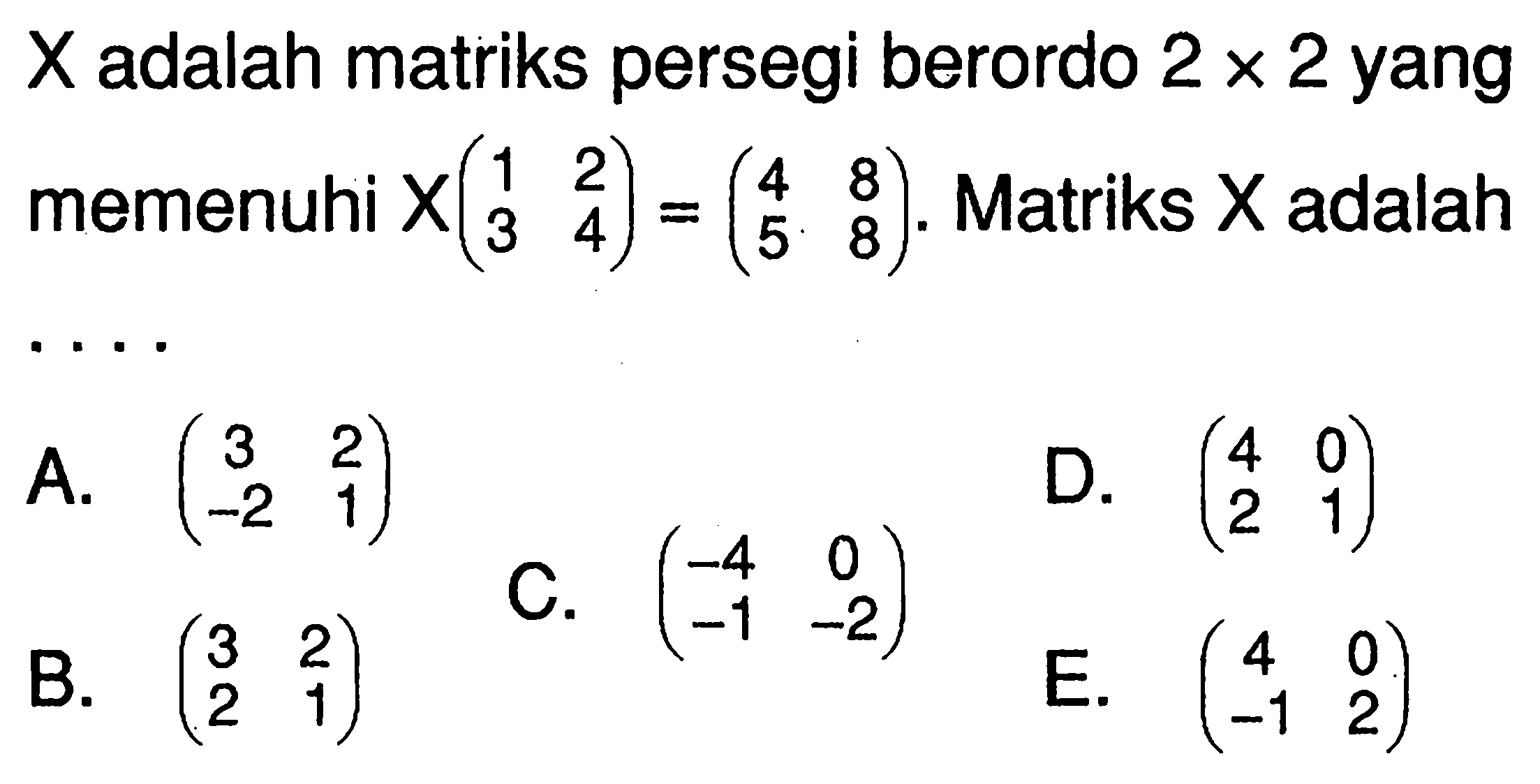 X adalah matriks persegi berordo 2x2 yang memenuhi X(1 2 3 4)=(4 8 5 8). Matriks X adalah . . . .