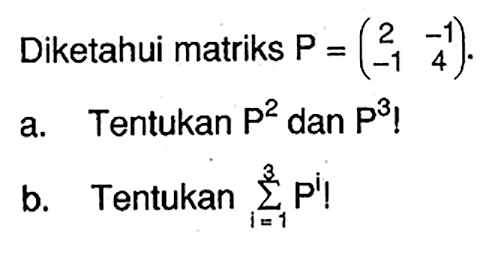 Diketahui matriks P=(2 -1 -1 4). a. Tentukan P^2 dan P^3! b. Tentukan sigma i=1 3 P^i!