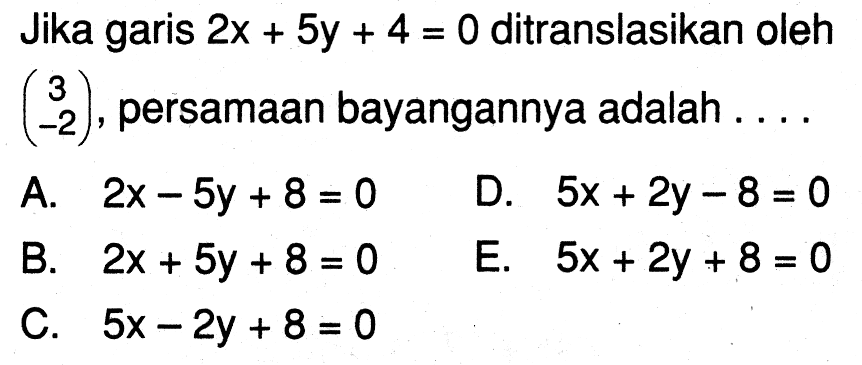 Jika garis 2x+5y+4=0 ditranslasikan oleh (3 -2), persamaan bayangannya adalah ...