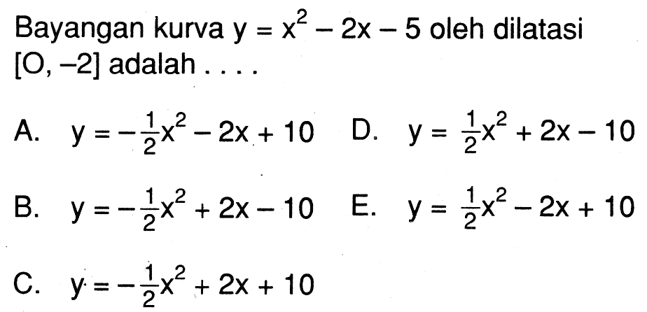 Bayangan kurva y = x^2 - 2x - 5 oleh dilatasi [O, -2] adalah