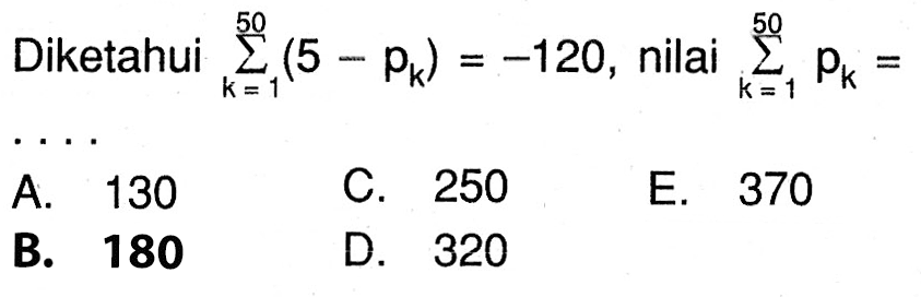 Diketahui  sigma k=1 50 (5-pk)=-120 , nilai  sigma k=1 50 pk=   . . . . 