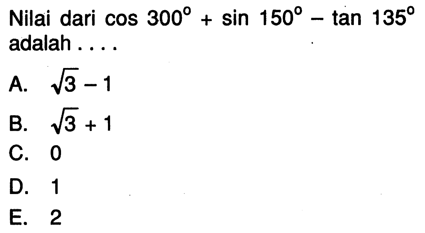 Nilai dari cos 300+sin 150-tan 135 adalah.... 